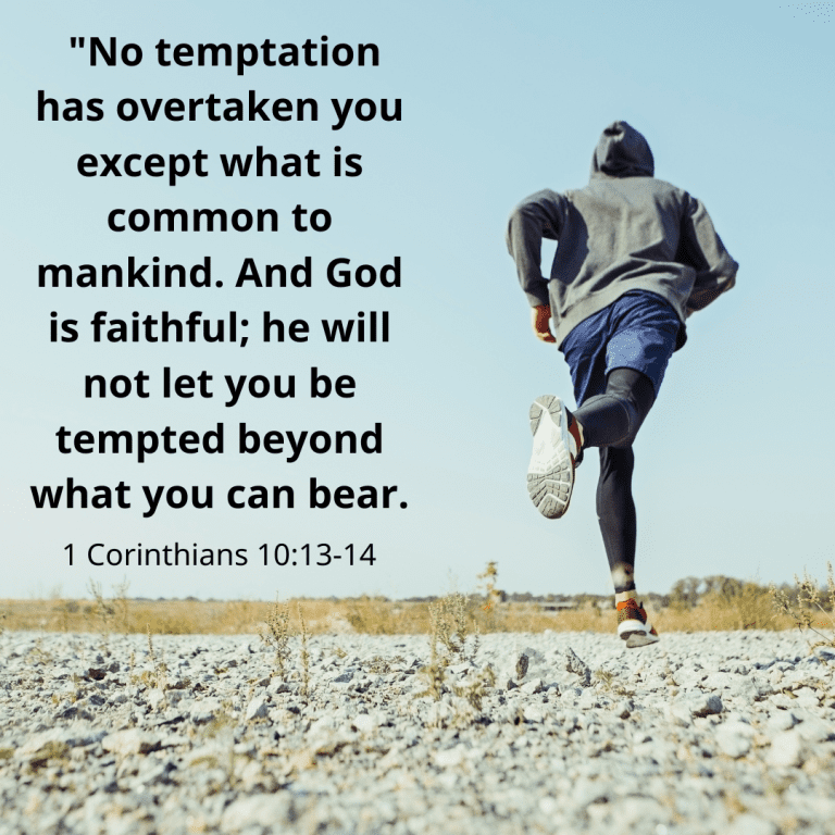 1 Corinthians 1013 - No temptation has overtaken you except what is common to mankind. And God is faithful; he will not let you be tempted beyond what you can bear.