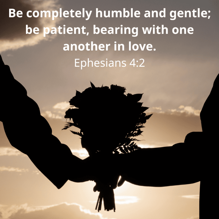 Be completely humble and gentle; be patient, bearing with one another in love.