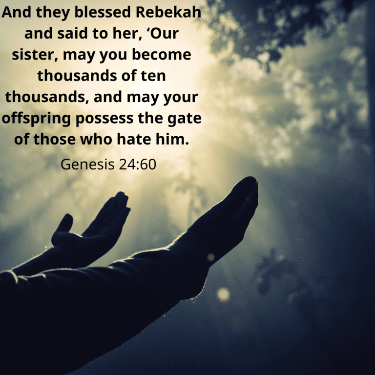 And they blessed Rebekah and said to her, ‘Our sister, may you become thousands of ten thousands, and may your offspring possess the gate of those who hate him