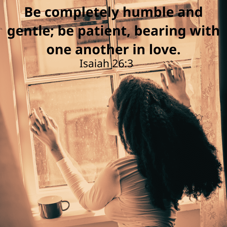 Be completely humble and gentle; be patient, bearing with one another in love.