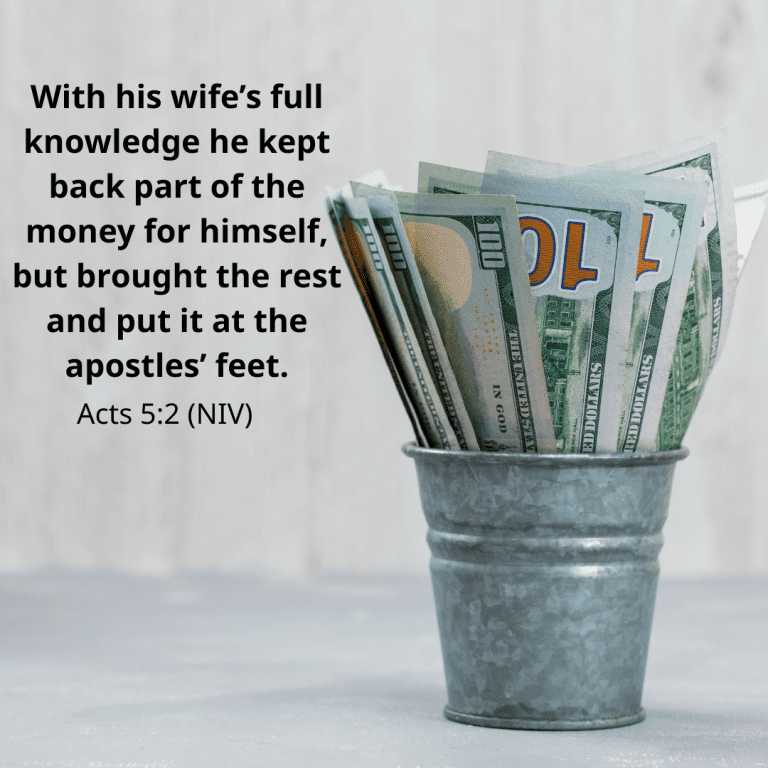 With his wife’s full knowledge he kept back part of the money for himself, but brought the rest and put it at the apostles’ feet.